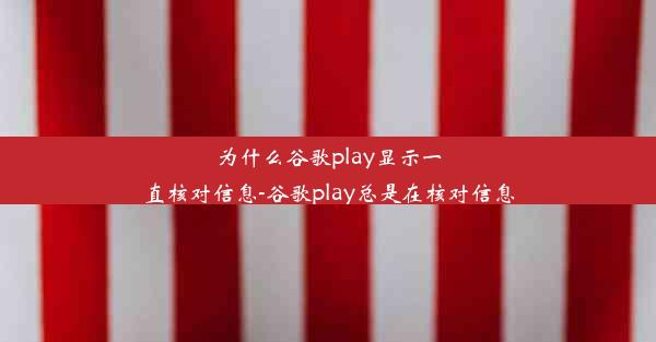 为什么谷歌play显示一直核对信息-谷歌play总是在核对信息