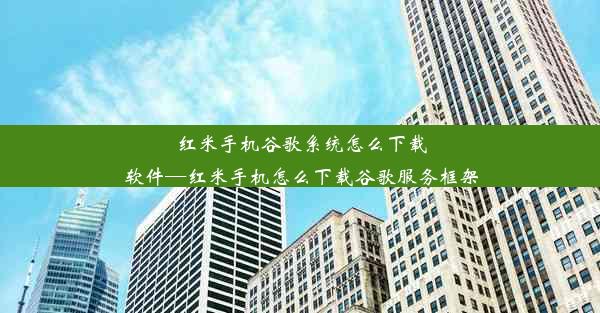 红米手机谷歌系统怎么下载软件—红米手机怎么下载谷歌服务框架