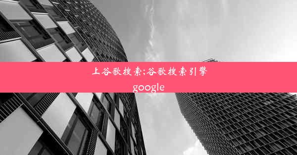 上谷歌搜索;谷歌搜索引擎google