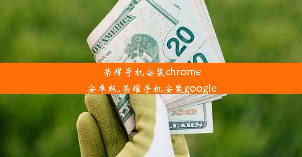 荣耀手机安装chrome安卓版,荣耀手机安装google