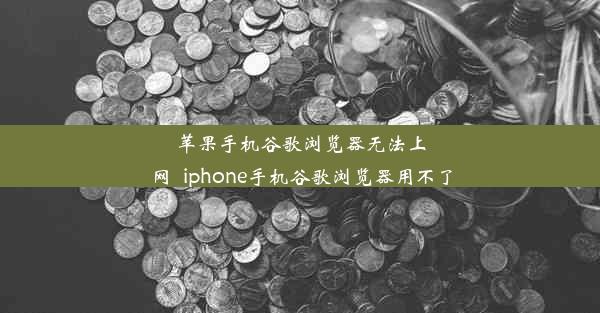 苹果手机谷歌浏览器无法上网_iphone手机谷歌浏览器用不了