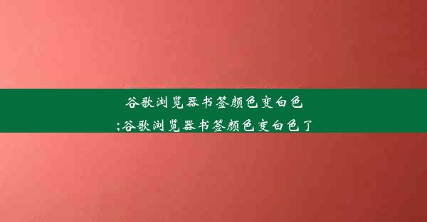 谷歌浏览器书签颜色变白色;谷歌浏览器书签颜色变白色了