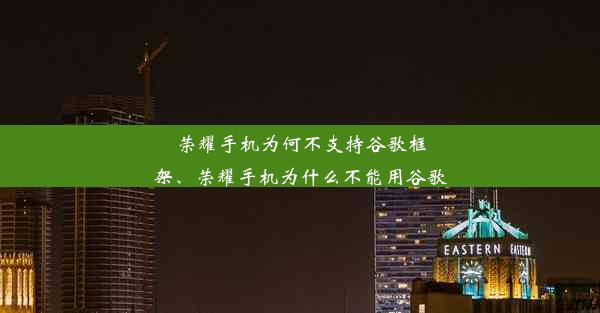 荣耀手机为何不支持谷歌框架、荣耀手机为什么不能用谷歌