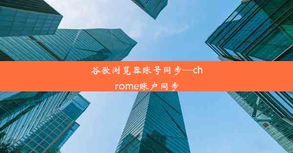 谷歌浏览器账号同步—chrome账户同步