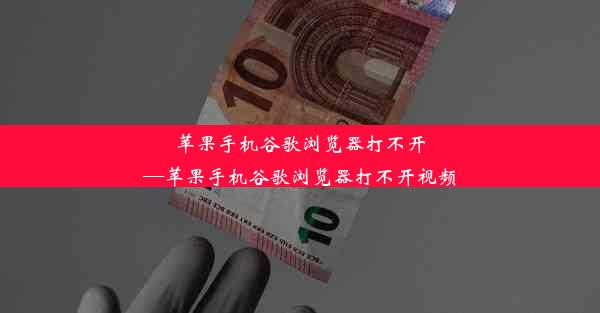 苹果手机谷歌浏览器打不开—苹果手机谷歌浏览器打不开视频