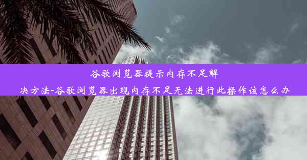 谷歌浏览器提示内存不足解决方法-谷歌浏览器出现内存不足无法进行此操作该怎么办