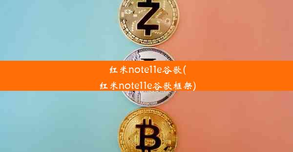 红米note11e谷歌(红米note11e谷歌框架)