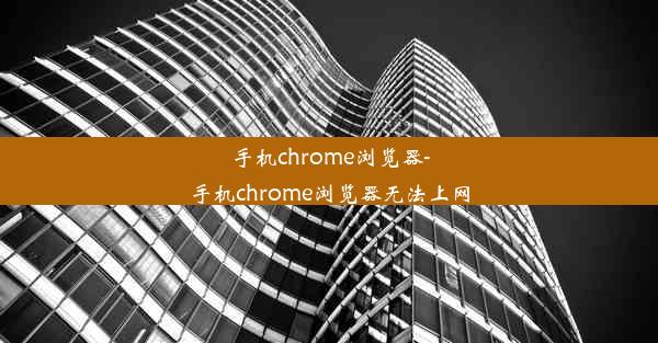 手机chrome浏览器-手机chrome浏览器无法上网