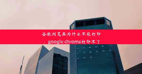 谷歌浏览器为什么不能打印、google chrome打印不了