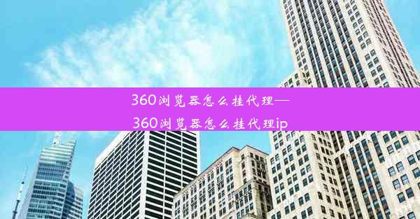 360浏览器怎么挂代理—360浏览器怎么挂代理ip