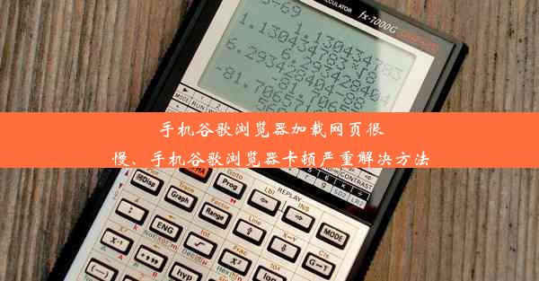 手机谷歌浏览器加载网页很慢、手机谷歌浏览器卡顿严重解决方法