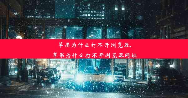 苹果为什么打不开浏览器,苹果为什么打不开浏览器网址