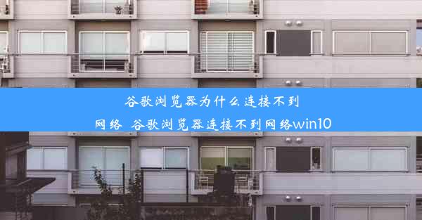 谷歌浏览器为什么连接不到网络_谷歌浏览器连接不到网络win10