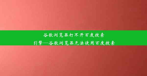 谷歌浏览器打不开百度搜索引擎—谷歌浏览器无法使用百度搜索