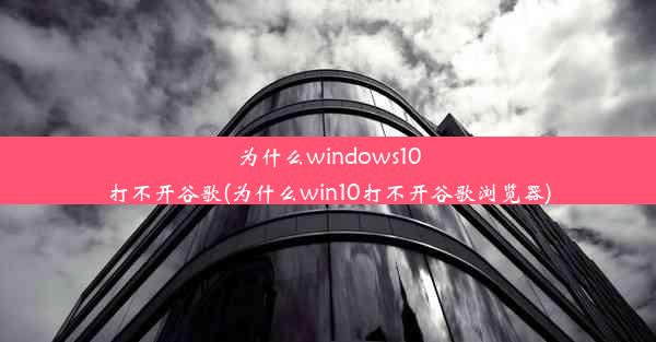 为什么windows10打不开谷歌(为什么win10打不开谷歌浏览器)