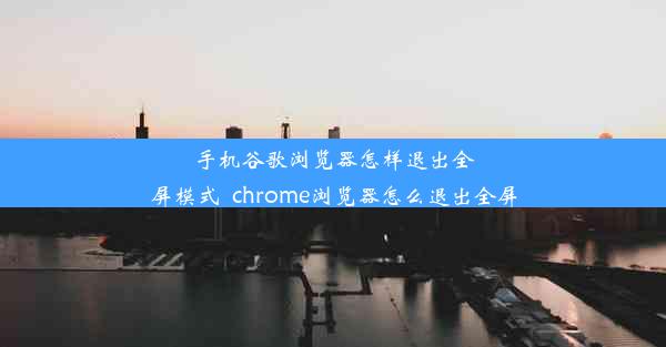 手机谷歌浏览器怎样退出全屏模式_chrome浏览器怎么退出全屏