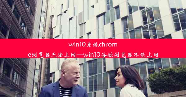 win10系统chrome浏览器无法上网—win10谷歌浏览器不能上网