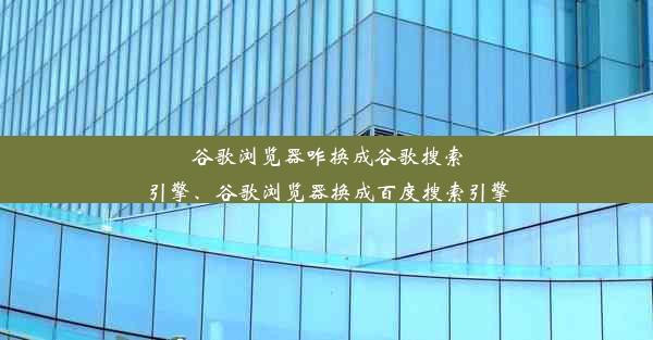 谷歌浏览器咋换成谷歌搜索引擎、谷歌浏览器换成百度搜索引擎