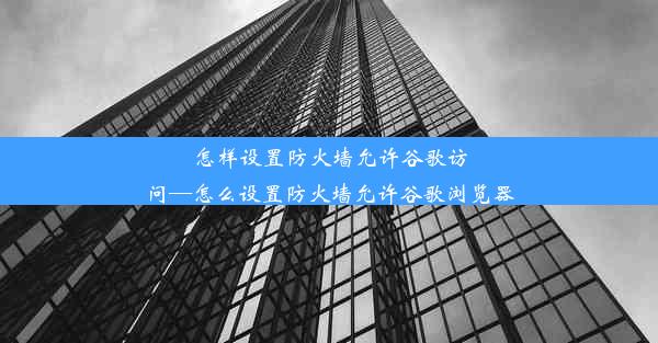 怎样设置防火墙允许谷歌访问—怎么设置防火墙允许谷歌浏览器