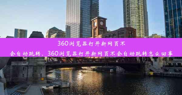 360浏览器打开新网页不会自动跳转、360浏览器打开新网页不会自动跳转怎么回事