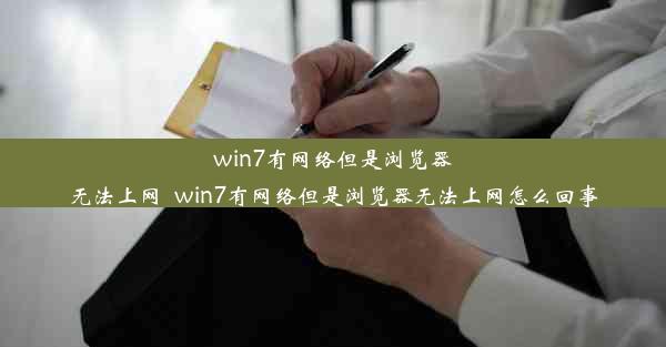 win7有网络但是浏览器无法上网_win7有网络但是浏览器无法上网怎么回事