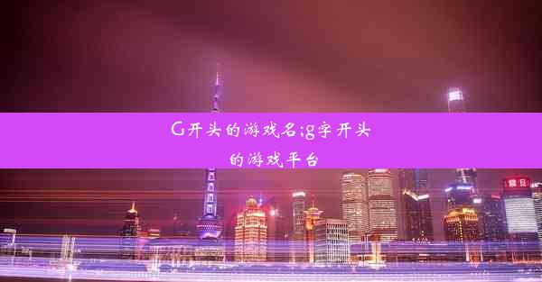 G开头的游戏名;g字开头的游戏平台