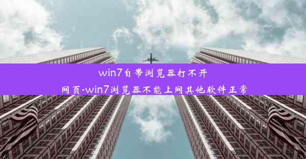 win7自带浏览器打不开网页-win7浏览器不能上网其他软件正常