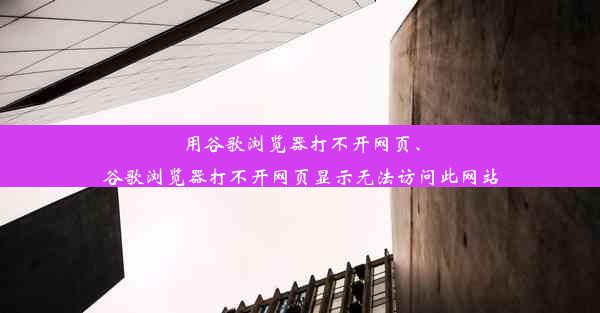 用谷歌浏览器打不开网页、谷歌浏览器打不开网页显示无法访问此网站