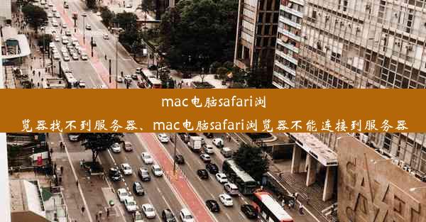 mac电脑safari浏览器找不到服务器、mac电脑safari浏览器不能连接到服务器