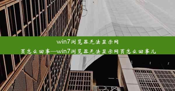 win7浏览器无法显示网页怎么回事—win7浏览器无法显示网页怎么回事儿