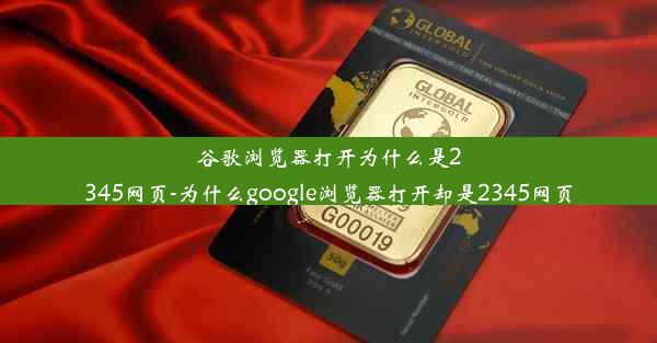 谷歌浏览器打开为什么是2345网页-为什么google浏览器打开却是2345网页