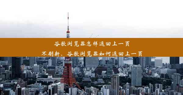 谷歌浏览器怎样返回上一页不刷新、谷歌浏览器如何返回上一页