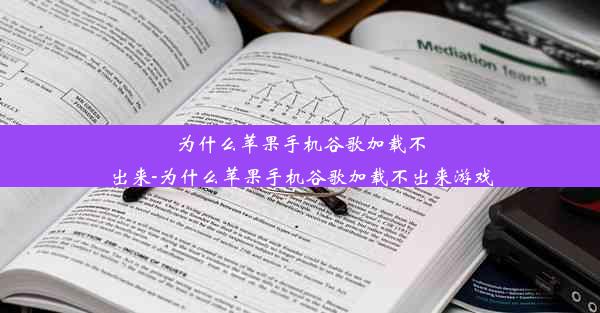 为什么苹果手机谷歌加载不出来-为什么苹果手机谷歌加载不出来游戏