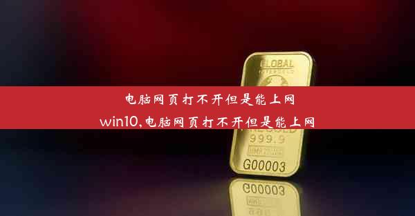 电脑网页打不开但是能上网win10,电脑网页打不开但是能上网