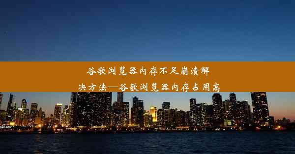 谷歌浏览器内存不足崩溃解决方法—谷歌浏览器内存占用高