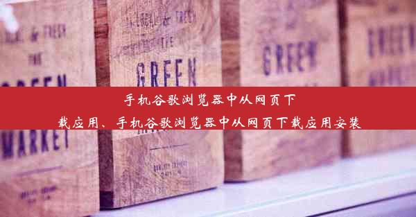 手机谷歌浏览器中从网页下载应用、手机谷歌浏览器中从网页下载应用安装