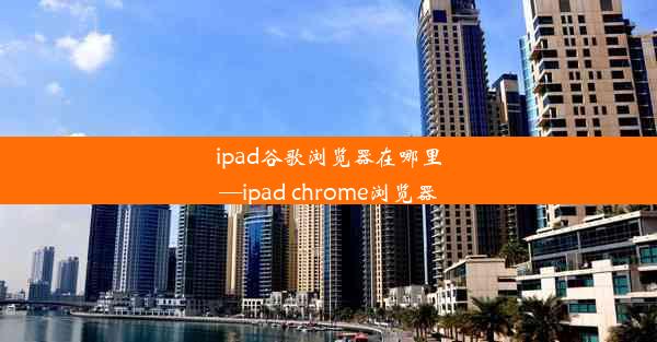 ipad谷歌浏览器在哪里—ipad chrome浏览器