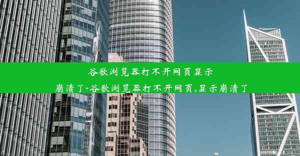 谷歌浏览器打不开网页显示崩溃了-谷歌浏览器打不开网页,显示崩溃了