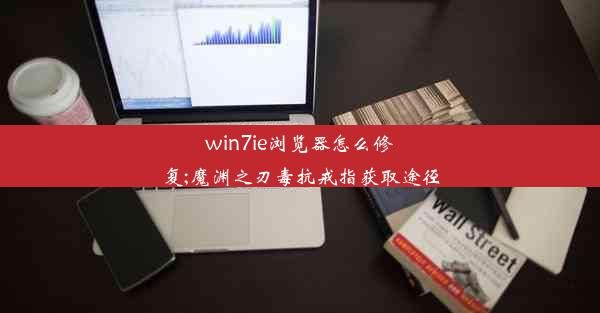 win7ie浏览器怎么修复;魔渊之刃毒抗戒指获取途径