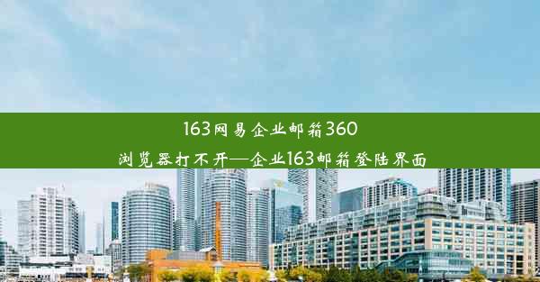 163网易企业邮箱360浏览器打不开—企业163邮箱登陆界面