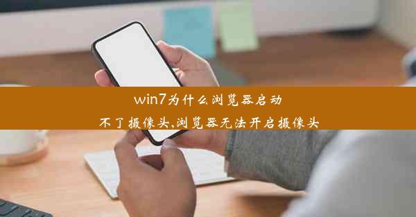 win7为什么浏览器启动不了摄像头,浏览器无法开启摄像头