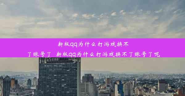 新版qq为什么打游戏换不了账号了_新版qq为什么打游戏换不了账号了呢