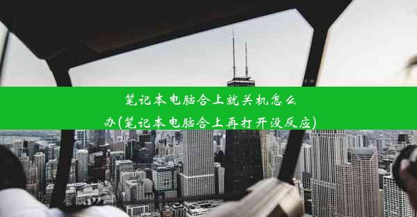 笔记本电脑合上就关机怎么办(笔记本电脑合上再打开没反应)