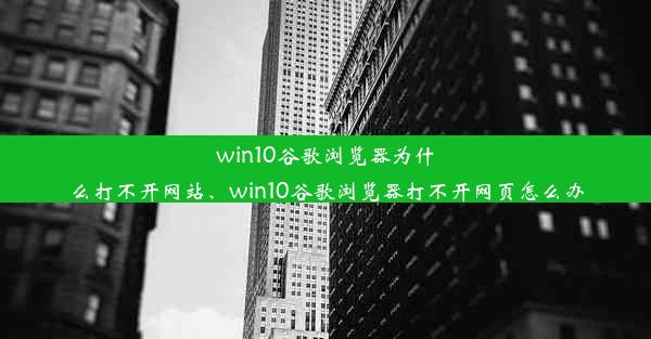 win10谷歌浏览器为什么打不开网站、win10谷歌浏览器打不开网页怎么办