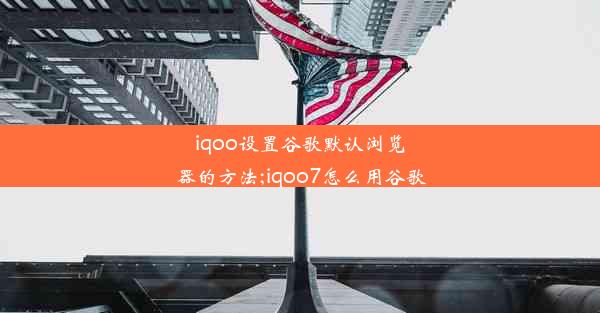 iqoo设置谷歌默认浏览器的方法;iqoo7怎么用谷歌