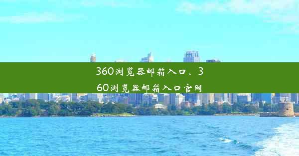 360浏览器邮箱入口、360浏览器邮箱入口官网