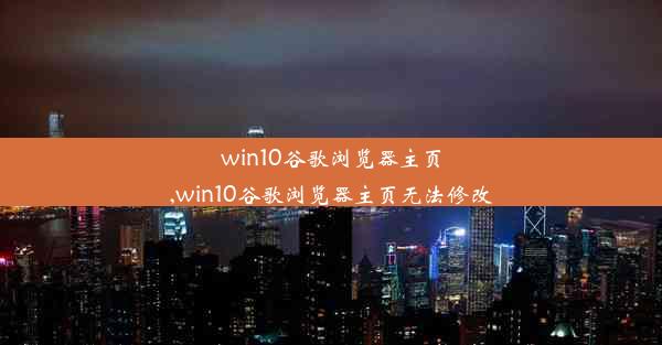 win10谷歌浏览器主页,win10谷歌浏览器主页无法修改