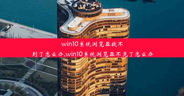 win10系统浏览器找不到了怎么办,win10系统浏览器不见了怎么办