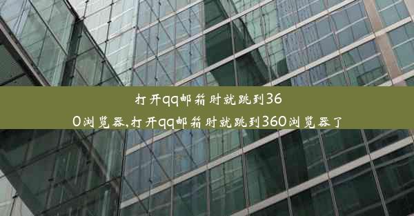 打开qq邮箱时就跳到360浏览器,打开qq邮箱时就跳到360浏览器了