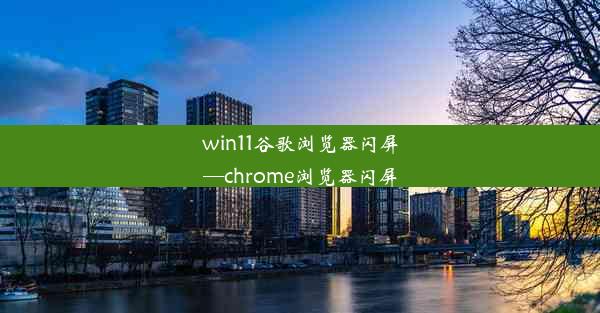 win11谷歌浏览器闪屏—chrome浏览器闪屏